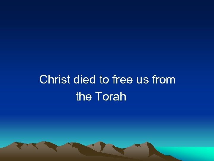  Christ died to free us from the Torah 