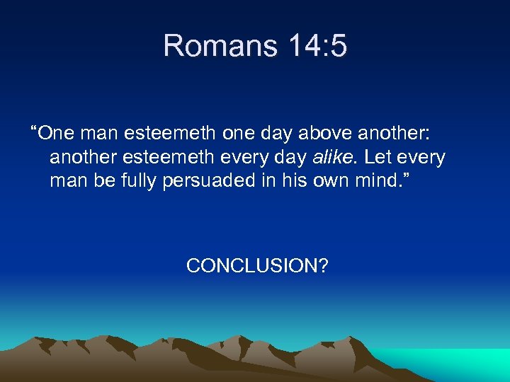 Romans 14: 5 “One man esteemeth one day above another: another esteemeth every day
