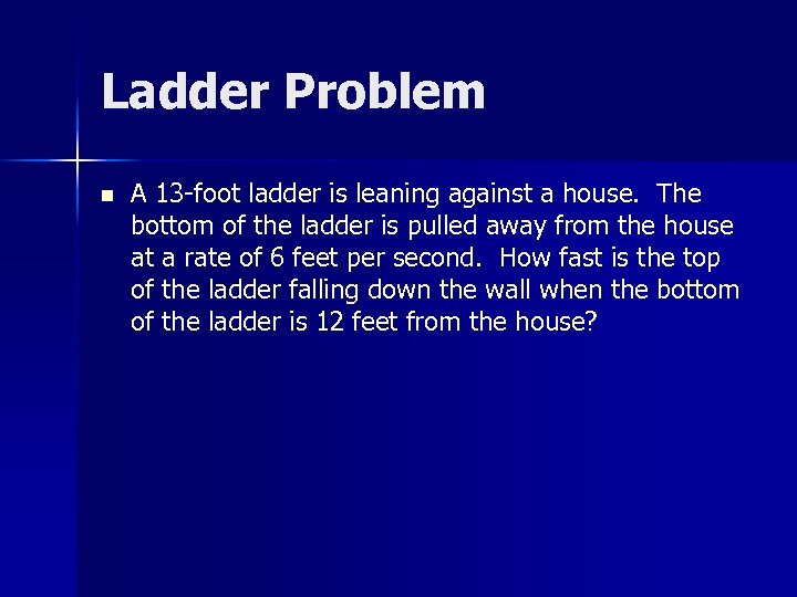 Ladder Problem n A 13 -foot ladder is leaning against a house. The bottom