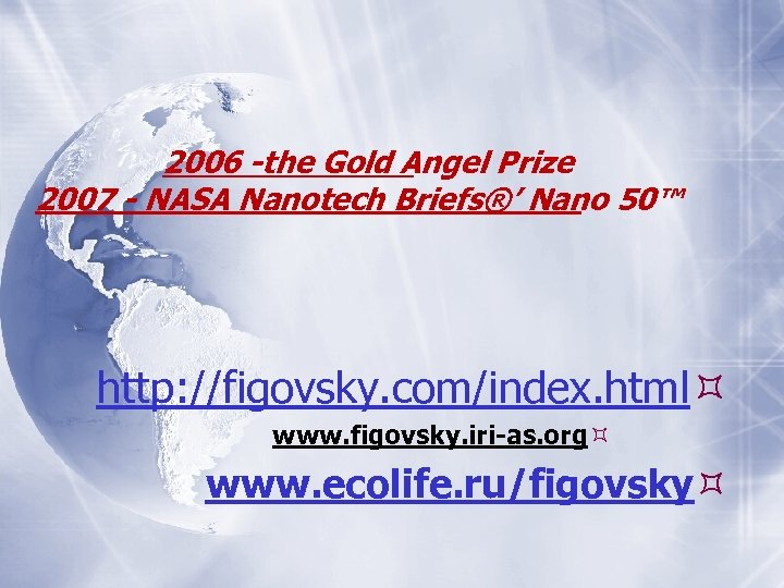 2006 -the Gold Angel Prize 2007 - NASA Nanotech Briefs®’ Nano 50™ http: //figovsky.