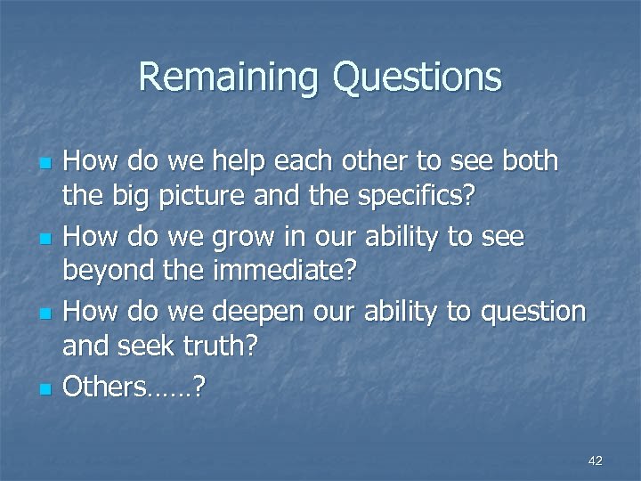 Remaining Questions n n How do we help each other to see both the