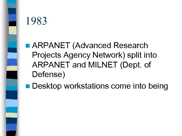 1983 n ARPANET (Advanced Research Projects Agency Network) split into ARPANET and MILNET (Dept.
