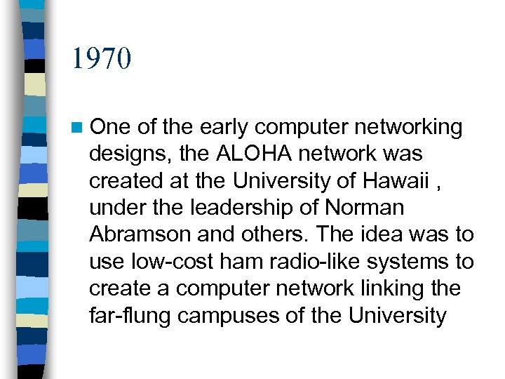 1970 n One of the early computer networking designs, the ALOHA network was created