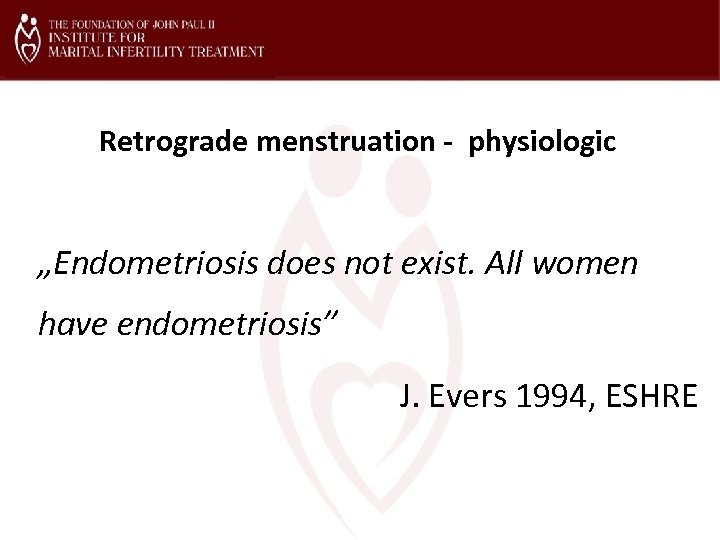 Retrograde menstruation - physiologic „Endometriosis does not exist. All women have endometriosis” J. Evers