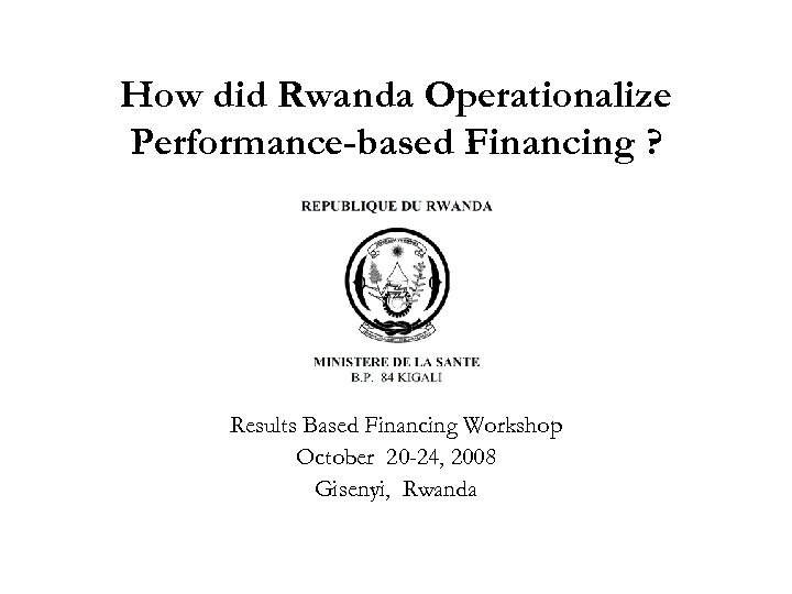 How did Rwanda Operationalize Performance-based Financing ? Results Based Financing Workshop October 20 -24,