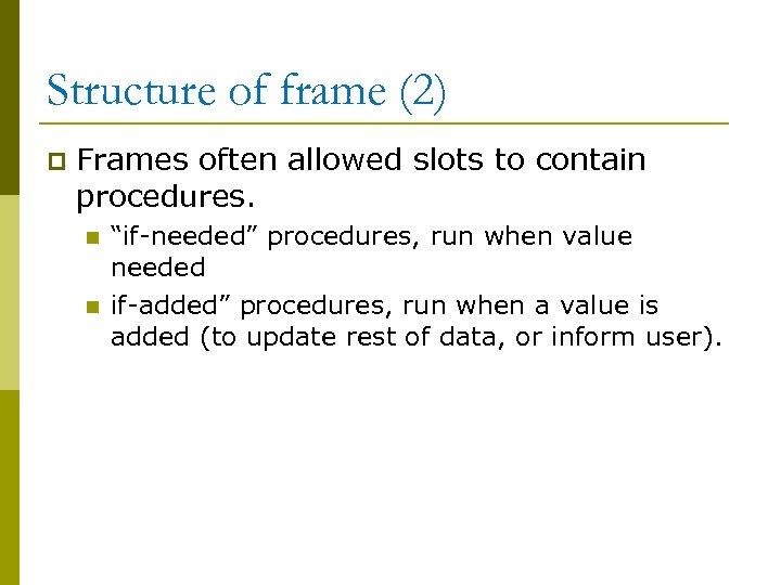 Structure of frame (2) p Frames often allowed slots to contain procedures. n n