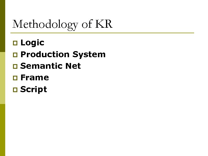 Methodology of KR Logic p Production System p Semantic Net p Frame p Script