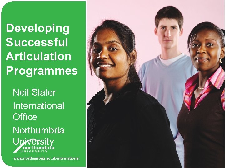 Developing Successful Articulation Programmes Neil Slater International Office Northumbria University www. northumbria. ac. uk/international