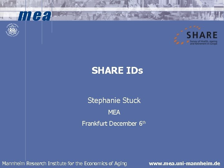 SHARE IDs Stephanie Stuck MEA Frankfurt December 6 th Mannheim Research Institute for the