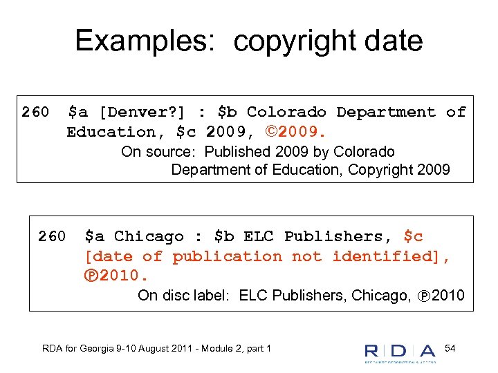 Examples: copyright date 260 $a [Denver? ] : $b Colorado Department of Education, $c