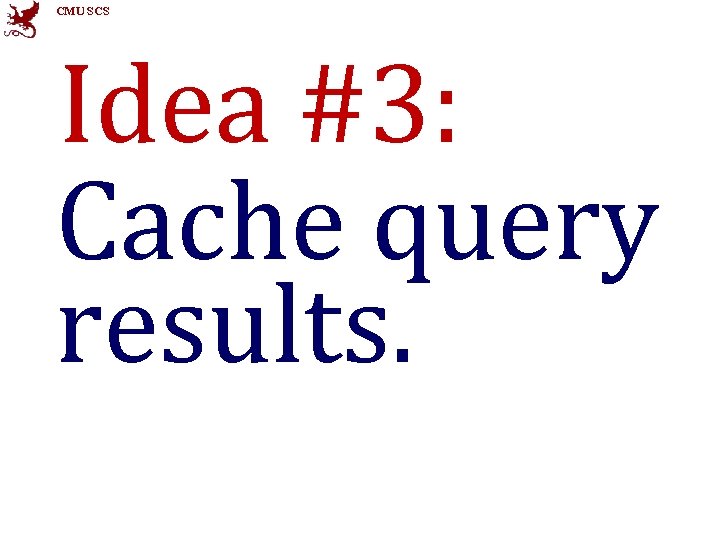 CMU SCS Idea #3: Cache query results. 