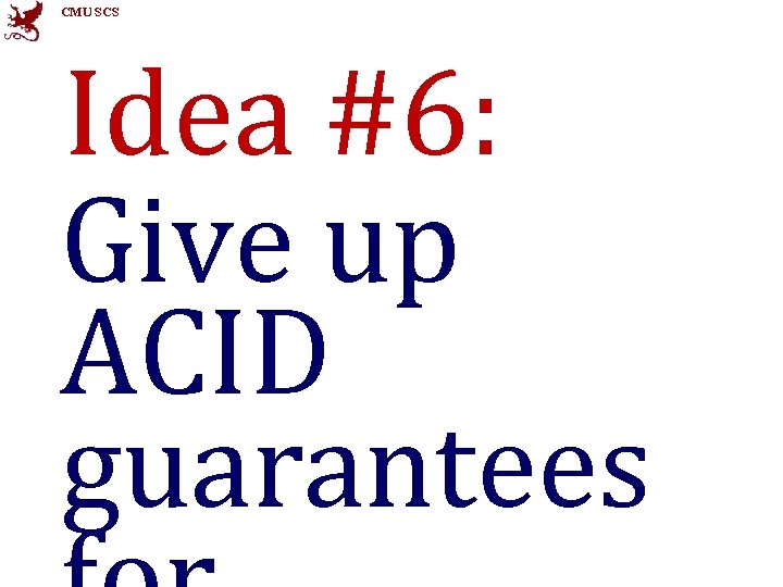 CMU SCS Idea #6: Give up ACID guarantees 