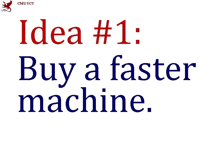 CMU SCS Idea #1: Buy a faster machine. 