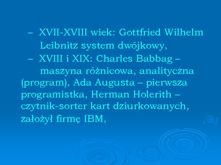 – XVII-XVIII wiek: Gottfried Wilhelm Leibnitz system dwójkowy, – XVIII i XIX: Charles Babbag