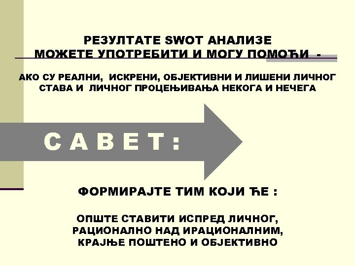 РЕЗУЛТАТЕ SWОТ АНАЛИЗЕ МОЖЕТЕ УПОТРЕБИТИ И MOГУ ПОМОЋИ АКО СУ РЕАЛНИ, ИСКРЕНИ, ОБЈЕКТИВНИ И