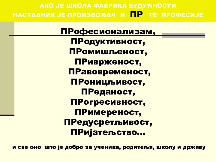 АКО ЈЕ ШКОЛА ФАБРИКА БУДУЋНОСТИ НАСТАВНИК ЈЕ ПРОИЗВОЂАЧ И ПР ТЕ ПРОФЕСИЈЕ ПРофесионализам, ПРодуктивност,