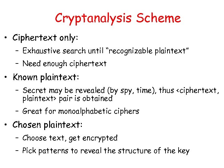 Cryptanalysis Scheme • Ciphertext only: – Exhaustive search until “recognizable plaintext” – Need enough
