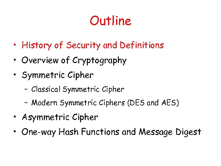 Outline • History of Security and Definitions • Overview of Cryptography • Symmetric Cipher