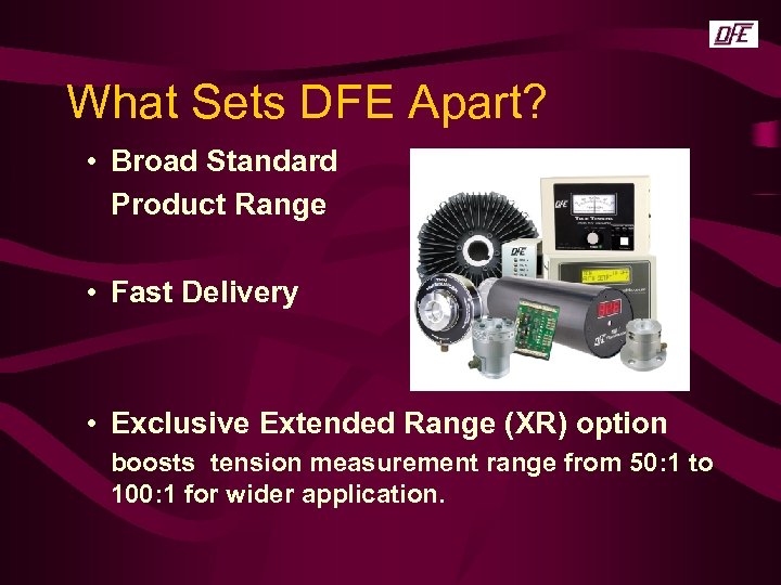What Sets DFE Apart? • Broad Standard Product Range • Fast Delivery • Exclusive