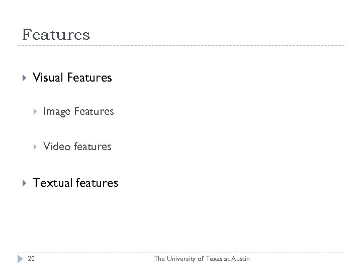 Features Visual Features Image Features Video features Textual features 20 The University of Texas