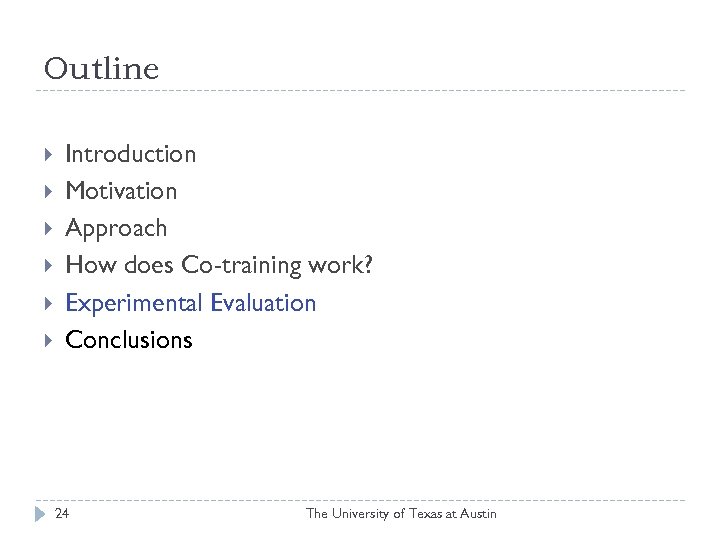 Outline Introduction Motivation Approach How does Co-training work? Experimental Evaluation Conclusions 24 The University