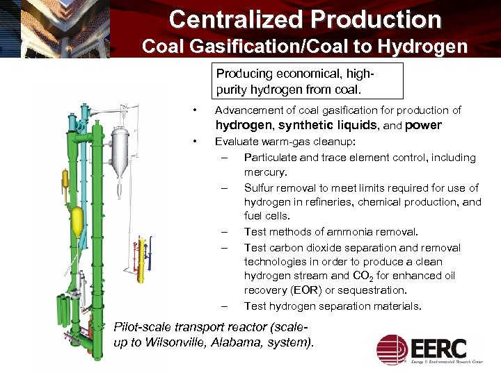 Centralized Production Coal Gasification/Coal to Hydrogen Producing economical, highpurity hydrogen from coal. • •