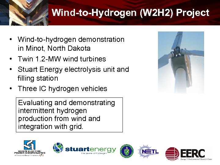 Wind-to-Hydrogen (W 2 H 2) Project • Wind-to-hydrogen demonstration in Minot, North Dakota •