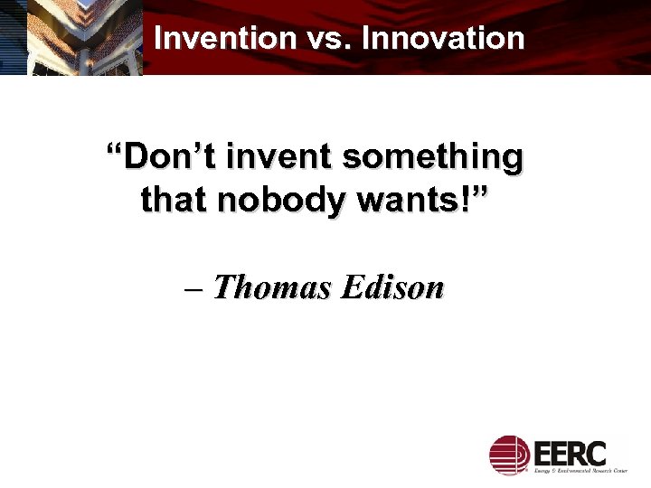 Invention vs. Innovation “Don’t invent something that nobody wants!” – Thomas Edison 