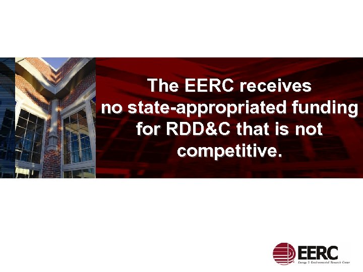 The EERC receives no state-appropriated funding for RDD&C that is not competitive. 