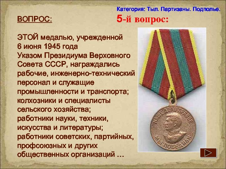 Категория: Тыл. Партизаны. Подполье. ВОПРОС: 5 -й вопрос: ЭТОЙ медалью, учрежденной 6 июня 1945