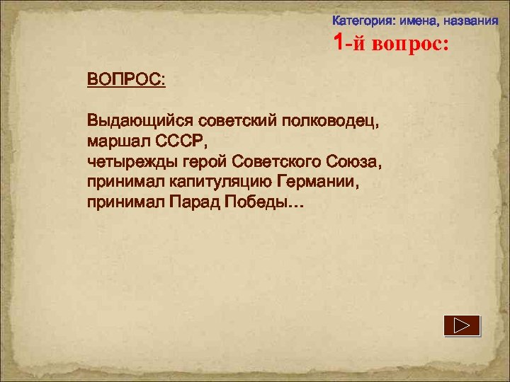 Категория: имена, названия 1 -й вопрос: ВОПРОС: Выдающийся советский полководец, маршал СССР, четырежды герой