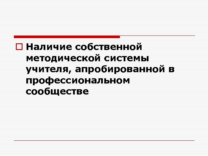 o Наличие собственной методической системы учителя, апробированной в профессиональном сообществе 