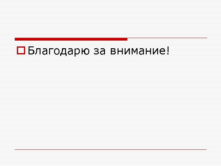 o Благодарю за внимание! 