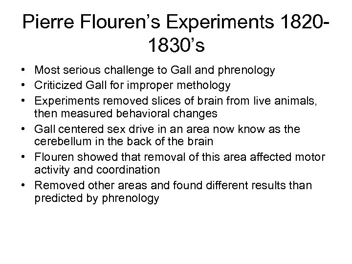 Pierre Flouren’s Experiments 18201830’s • Most serious challenge to Gall and phrenology • Criticized