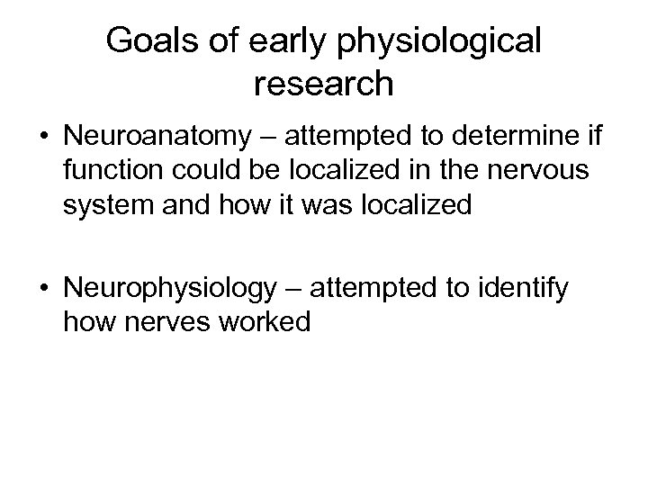 Goals of early physiological research • Neuroanatomy – attempted to determine if function could