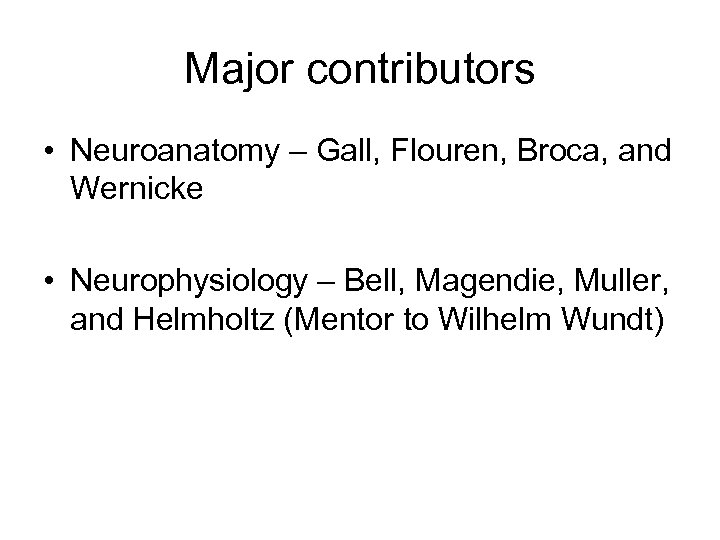 Major contributors • Neuroanatomy – Gall, Flouren, Broca, and Wernicke • Neurophysiology – Bell,