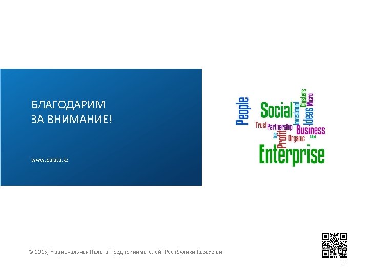 БЛАГОДАРИМ ЗА ВНИМАНИЕ! www. palata. kz © 2015, Национальная Палата Предпринимателей Респбулики Казахстан 18