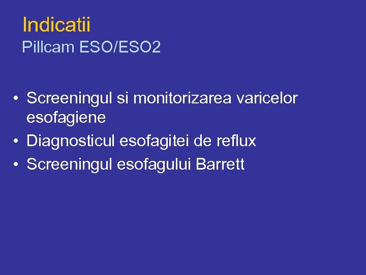 Indicatii Pillcam ESO/ESO 2 • Screeningul si monitorizarea varicelor esofagiene • Diagnosticul esofagitei de
