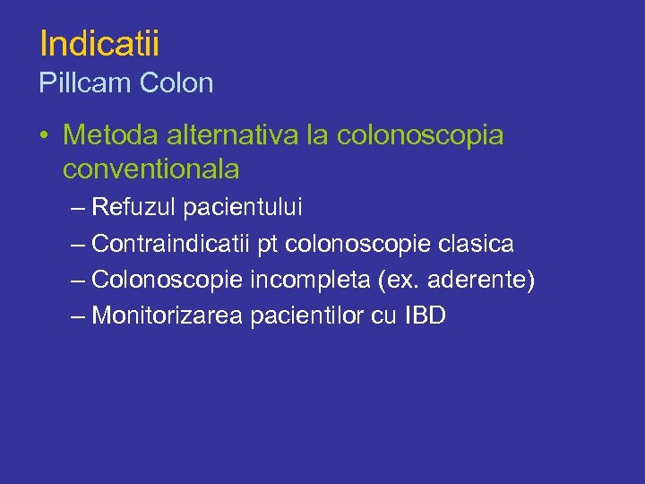 Indicatii Pillcam Colon • Metoda alternativa la colonoscopia conventionala – Refuzul pacientului – Contraindicatii