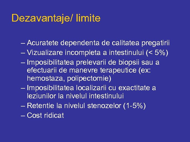 Dezavantaje/ limite – Acuratete dependenta de calitatea pregatirii – Vizualizare incompleta a intestinului (<