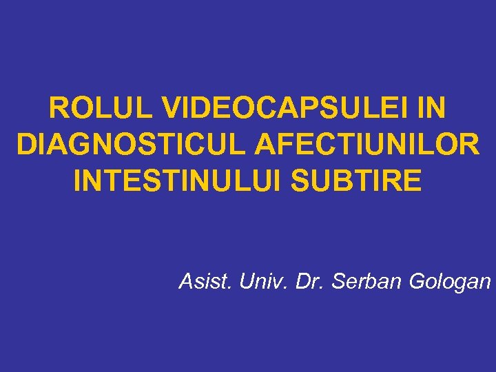 ROLUL VIDEOCAPSULEI IN DIAGNOSTICUL AFECTIUNILOR INTESTINULUI SUBTIRE Asist. Univ. Dr. Serban Gologan 