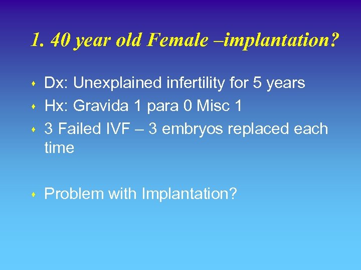 1. 40 year old Female –implantation? s s Dx: Unexplained infertility for 5 years