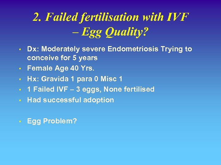2. Failed fertilisation with IVF – Egg Quality? s Dx: Moderately severe Endometriosis Trying