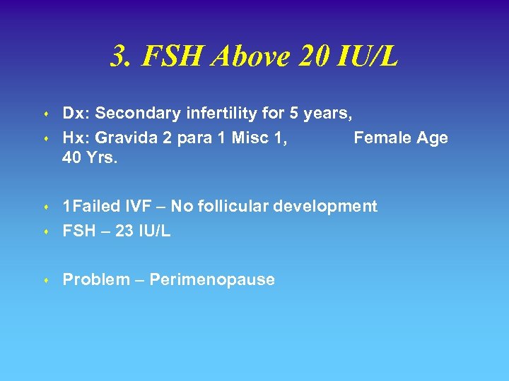 3. FSH Above 20 IU/L s s Dx: Secondary infertility for 5 years, Hx: