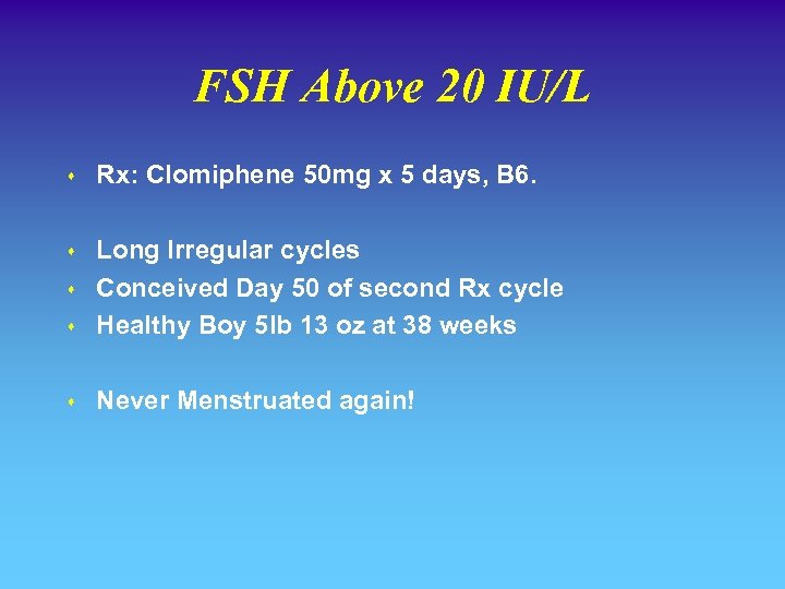 FSH Above 20 IU/L s Rx: Clomiphene 50 mg x 5 days, B 6.