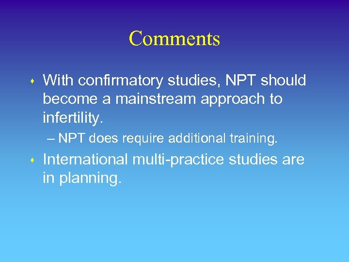Comments s With confirmatory studies, NPT should become a mainstream approach to infertility. –