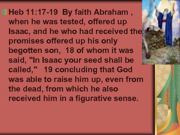 Heb 11: 17 -19 By faith Abraham , when he was tested, offered up