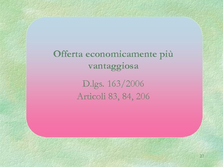 Offerta economicamente più vantaggiosa D. lgs. 163/2006 Articoli 83, 84, 206 27 