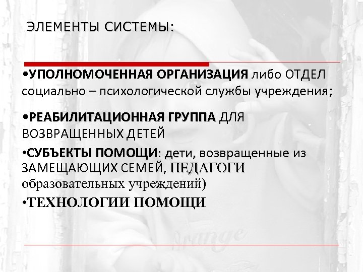 ЭЛЕМЕНТЫ СИСТЕМЫ: • УПОЛНОМОЧЕННАЯ ОРГАНИЗАЦИЯ либо ОТДЕЛ социально – психологической службы учреждения; • РЕАБИЛИТАЦИОННАЯ