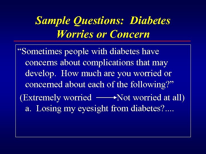 Sample Questions: Diabetes Worries or Concern “Sometimes people with diabetes have concerns about complications